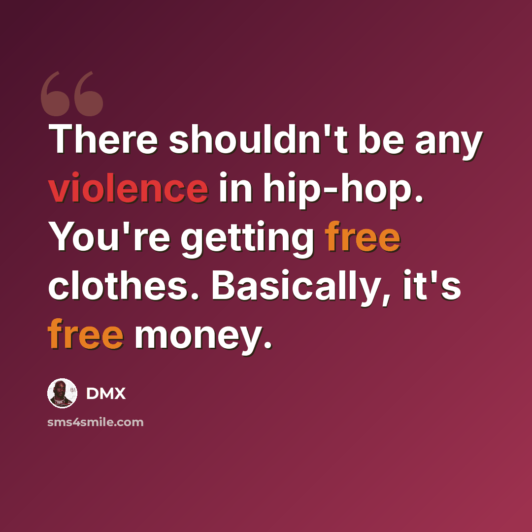 “There shouldn't be any violence in hip-hop. You're getting free clothes. Basically, it's free money.” quote by DMX