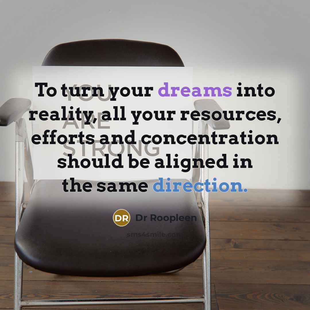 “To turn your dreams into reality, all your resources, efforts and concentration should be aligned in the same direction.” quote by Dr Roopleen