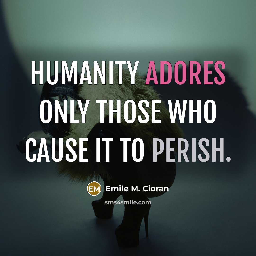 “Humanity adores only those who cause it to perish.” quote by Emile M. Cioran