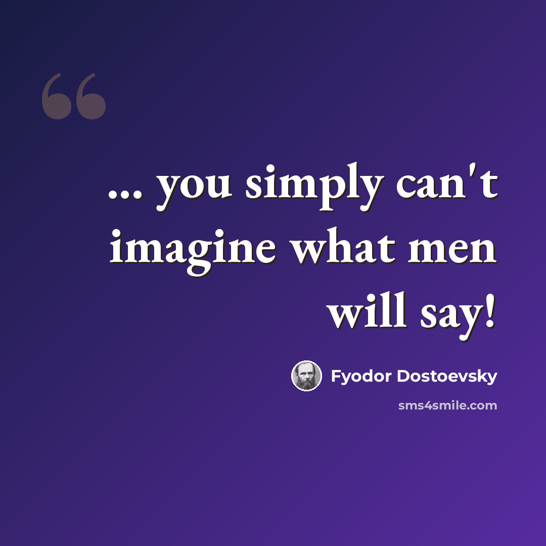 “... you simply can't imagine what men will say!” quote by Fyodor Dostoevsky