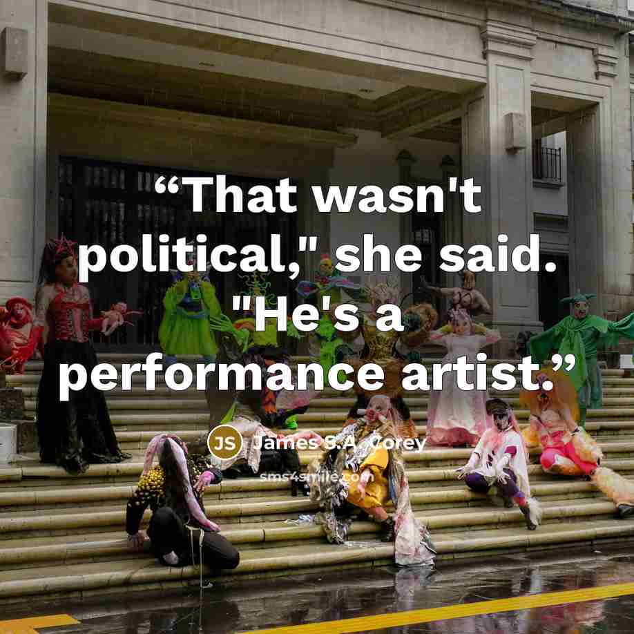 “That wasn't political," she said. "He's a performance artist.” quote by James S.A. Corey
