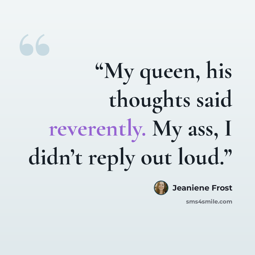 “My queen, his thoughts said reverently. My ass, I didn’t reply out loud.” quote by Jeaniene Frost
