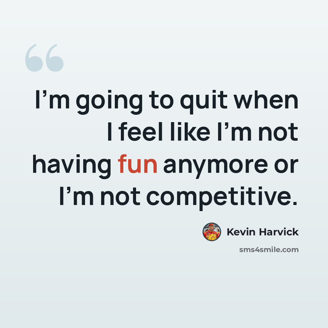 “I'm going to quit when I feel like I'm not having fun anymore or I'm not competitive.” quote by Kevin Harvick