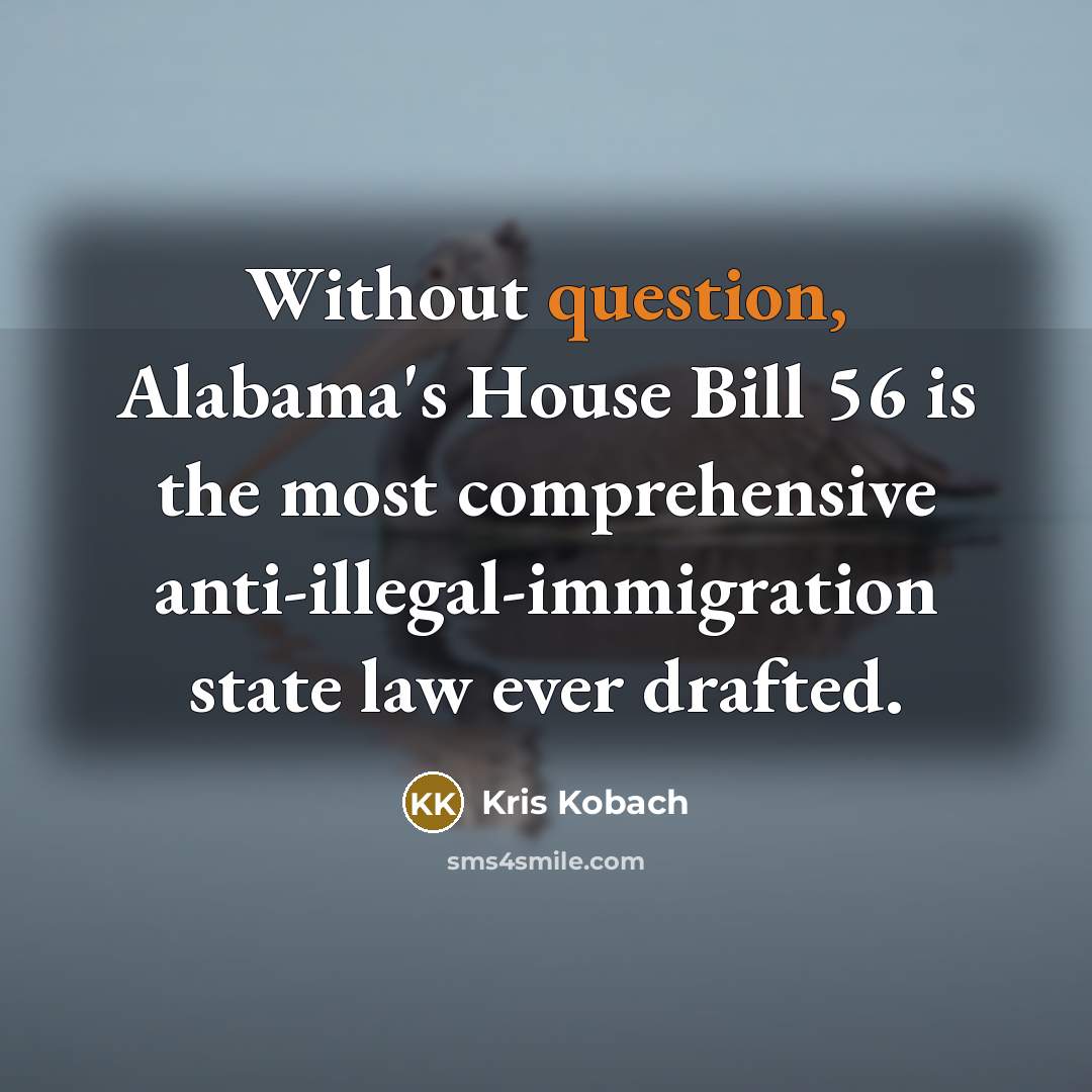 “Without question, Alabama's House Bill 56 is the most comprehensive anti-illegal-immigration state law ever drafted.” quote by Kris Kobach