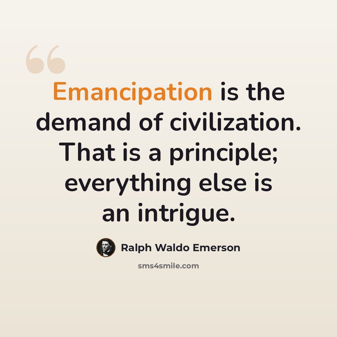 “Emancipation is the demand of civilization. That is a principle; everything else is an intrigue.” quote by Ralph Waldo Emerson