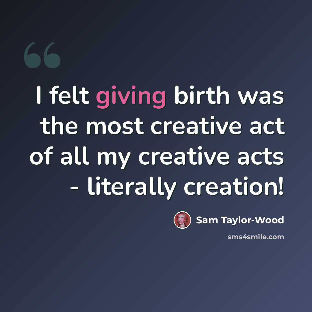 “I felt giving birth was the most creative act of all my creative acts - literally creation!” quote by Sam Taylor-Wood