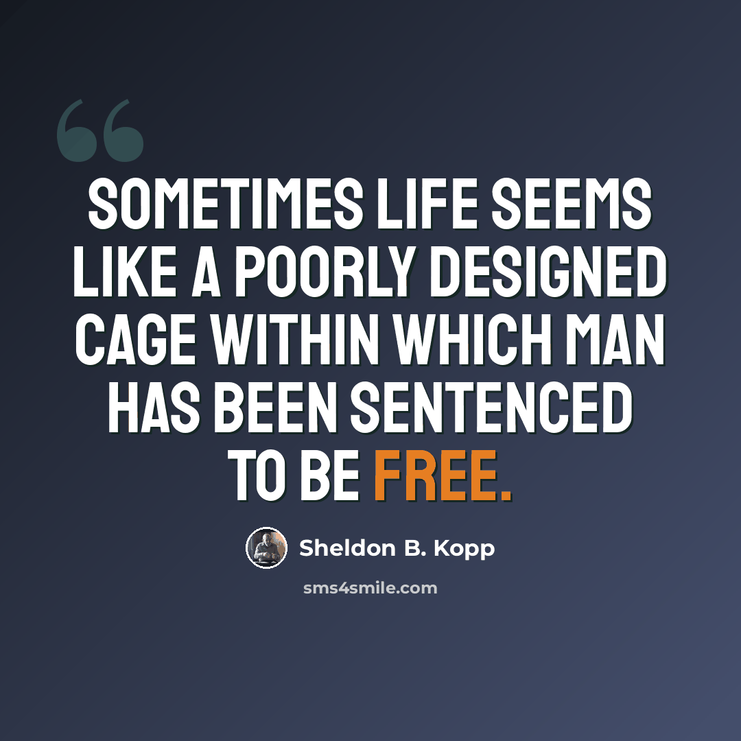 “Sometimes life seems like a poorly designed cage within which man has been sentenced to be free.” quote by Sheldon B. Kopp