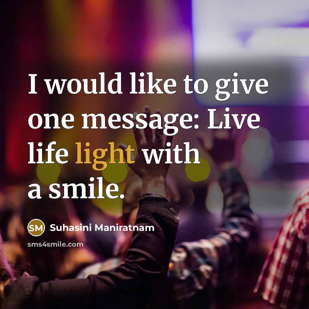 “I would like to give one message: Live life light with a smile.” quote by Suhasini Maniratnam