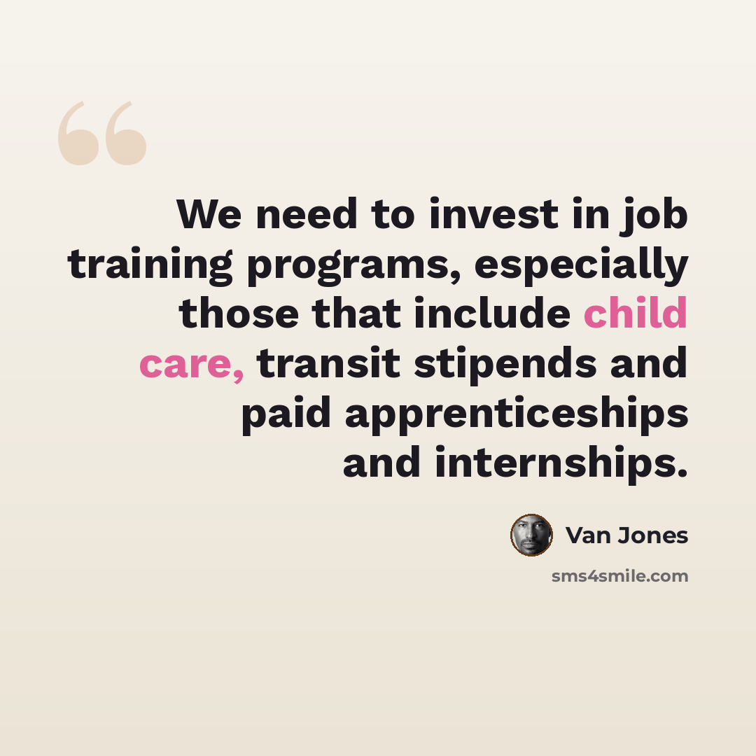 “We need to invest in job training programs, especially those that include child care, transit stipends and paid apprenticeships and internships.” quote by Van Jones
