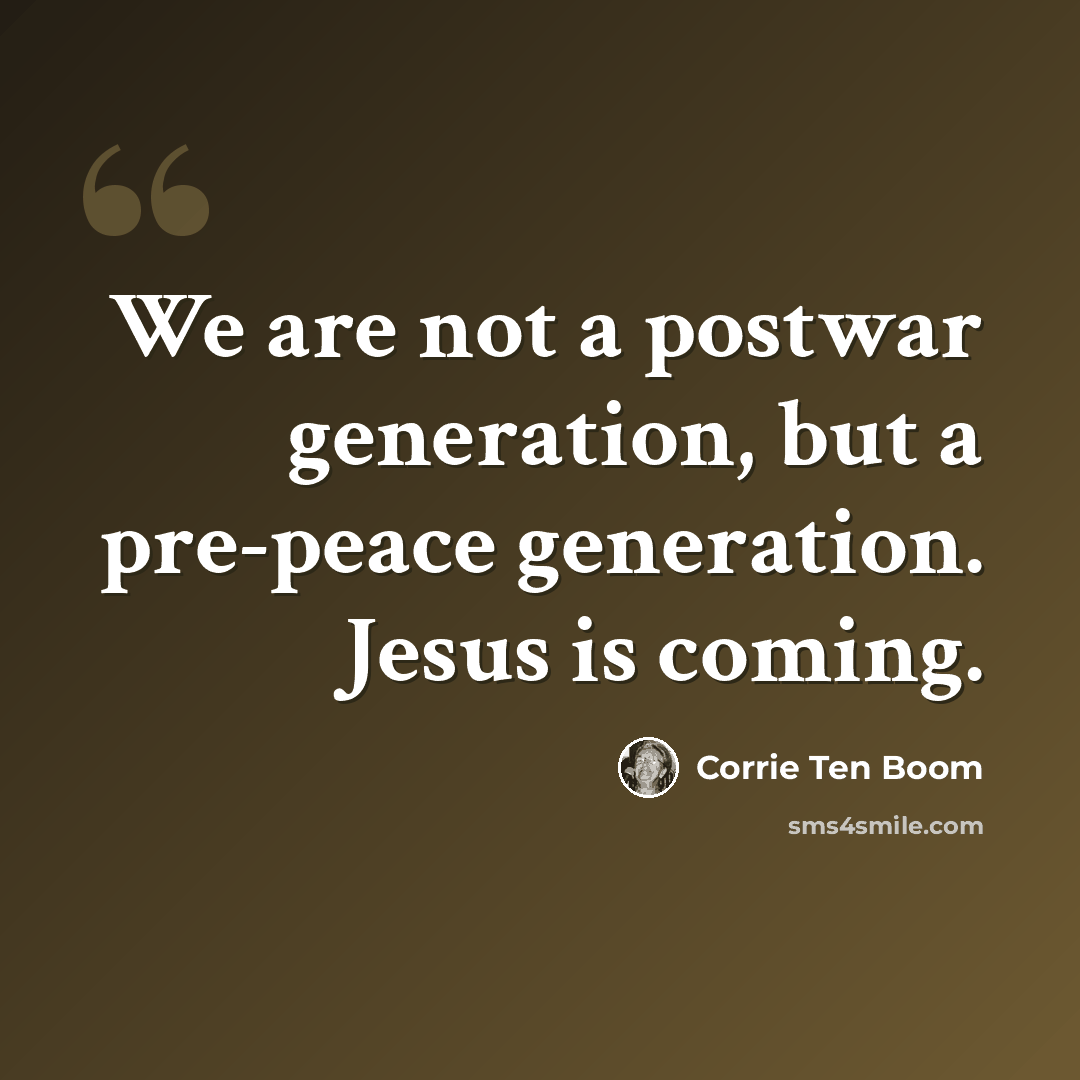 “We are not a postwar generation, but a pre-peace generation. Jesus is coming.” quote by Corrie Ten Boom