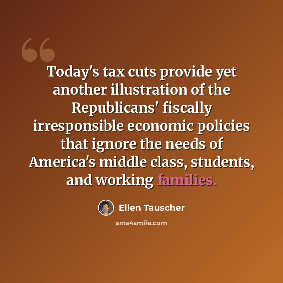 “Today's tax cuts provide yet another illustration of the Republicans' fiscally irresponsible economic policies that ignore the needs of America's middle class, students, and working families.” quote by Ellen Tauscher