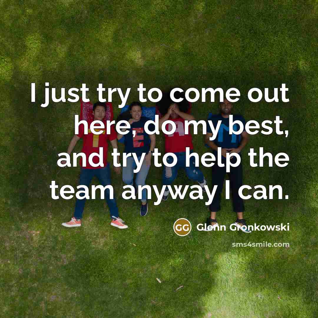 “I just try to come out here, do my best, and try to help the team anyway I can.” quote by Glenn Gronkowski