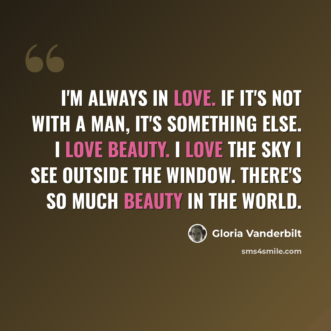 “I'm always in love. If it's not with a man, it's something else. I love beauty. I love the sky I see outside the window. There's so much beauty in the world.” quote by Gloria Vanderbilt