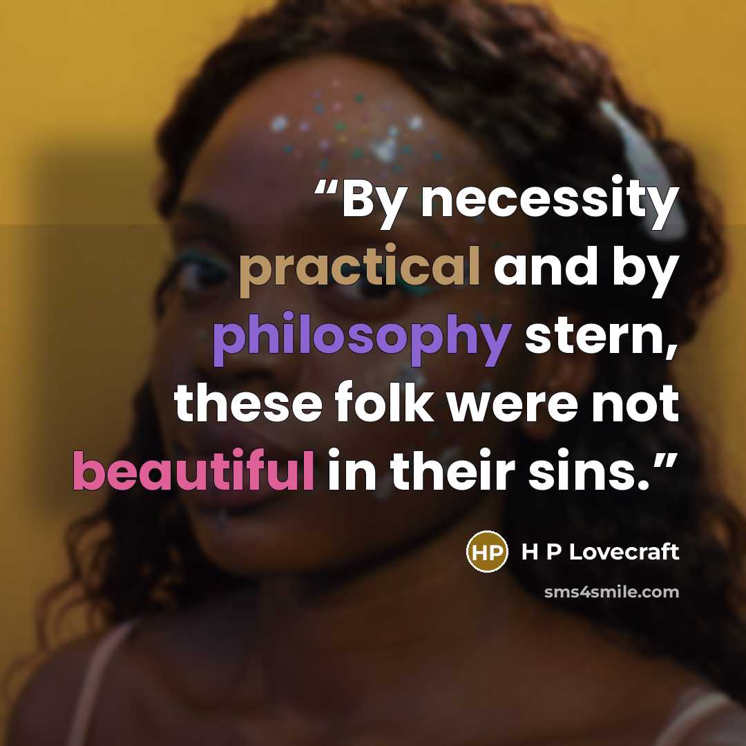 “By necessity practical and by philosophy stern, these folk were not beautiful in their sins.” quote by H P Lovecraft