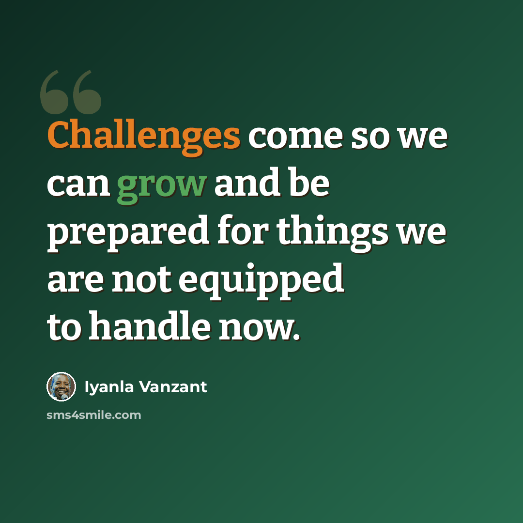 “Challenges come so we can grow and be prepared for things we are not equipped to handle now.” quote by Iyanla Vanzant