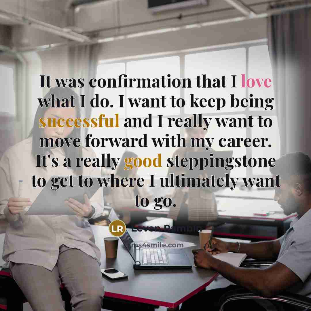 “It was confirmation that I love what I do. I want to keep being successful and I really want to move forward with my career. It's a really good steppingstone to get to where I ultimately want to go.” quote by Leven Rambin