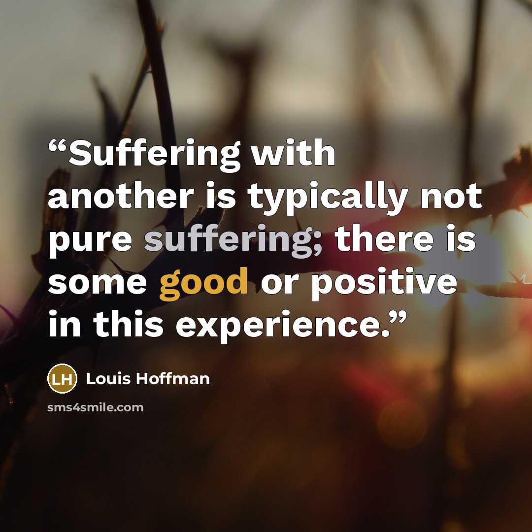 “Suffering with another is typically not pure suffering; there is some good or positive in this experience.” quote by Louis Hoffman