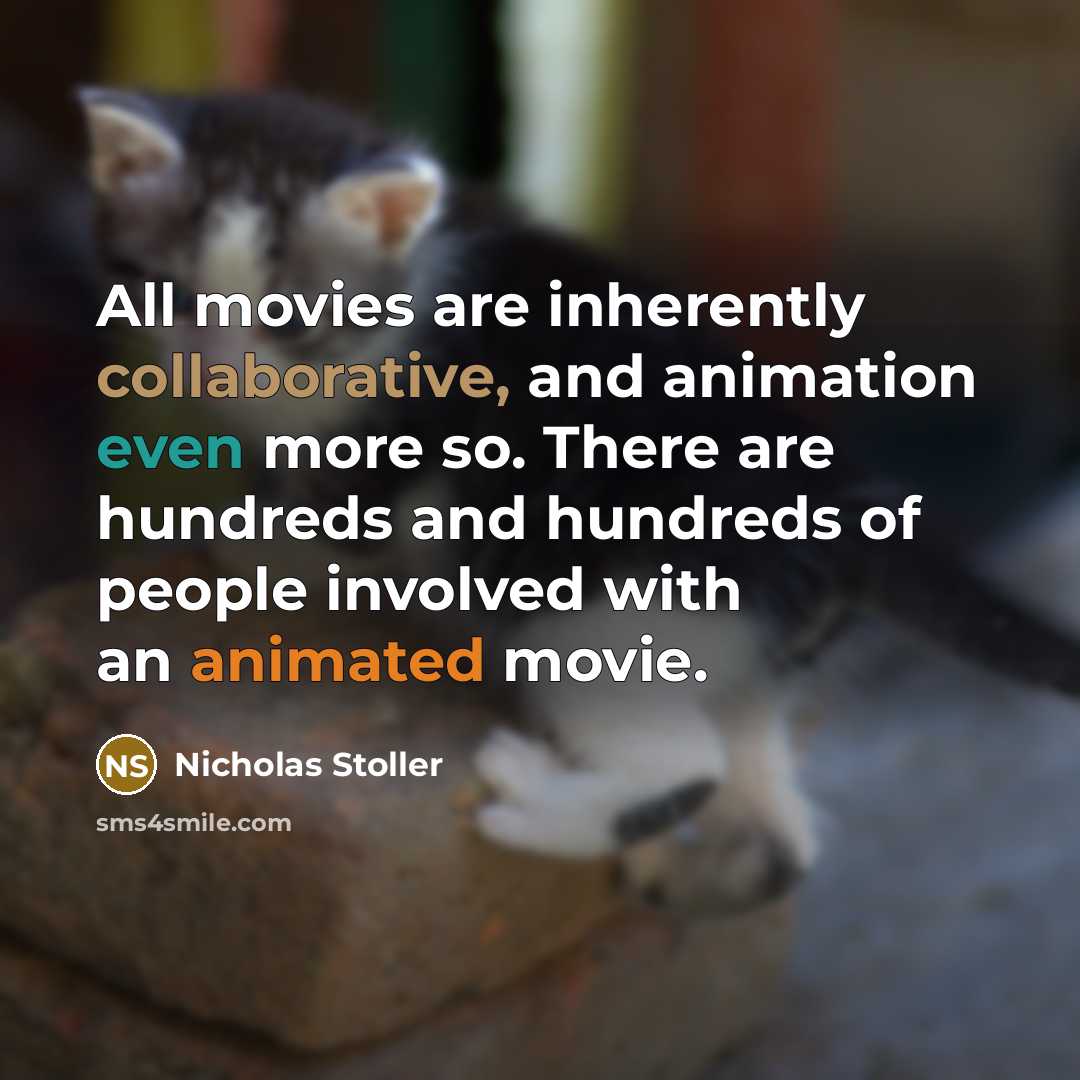 “All movies are inherently collaborative, and animation even more so. There are hundreds and hundreds of people involved with an animated movie.” quote by Nicholas Stoller