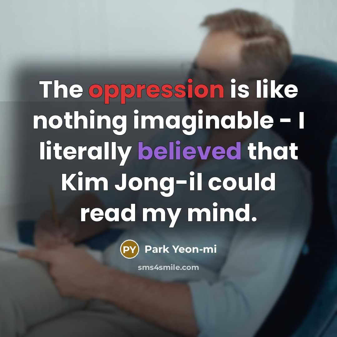 “The oppression is like nothing imaginable - I literally believed that Kim Jong-il could read my mind.” quote by Park Yeon-mi