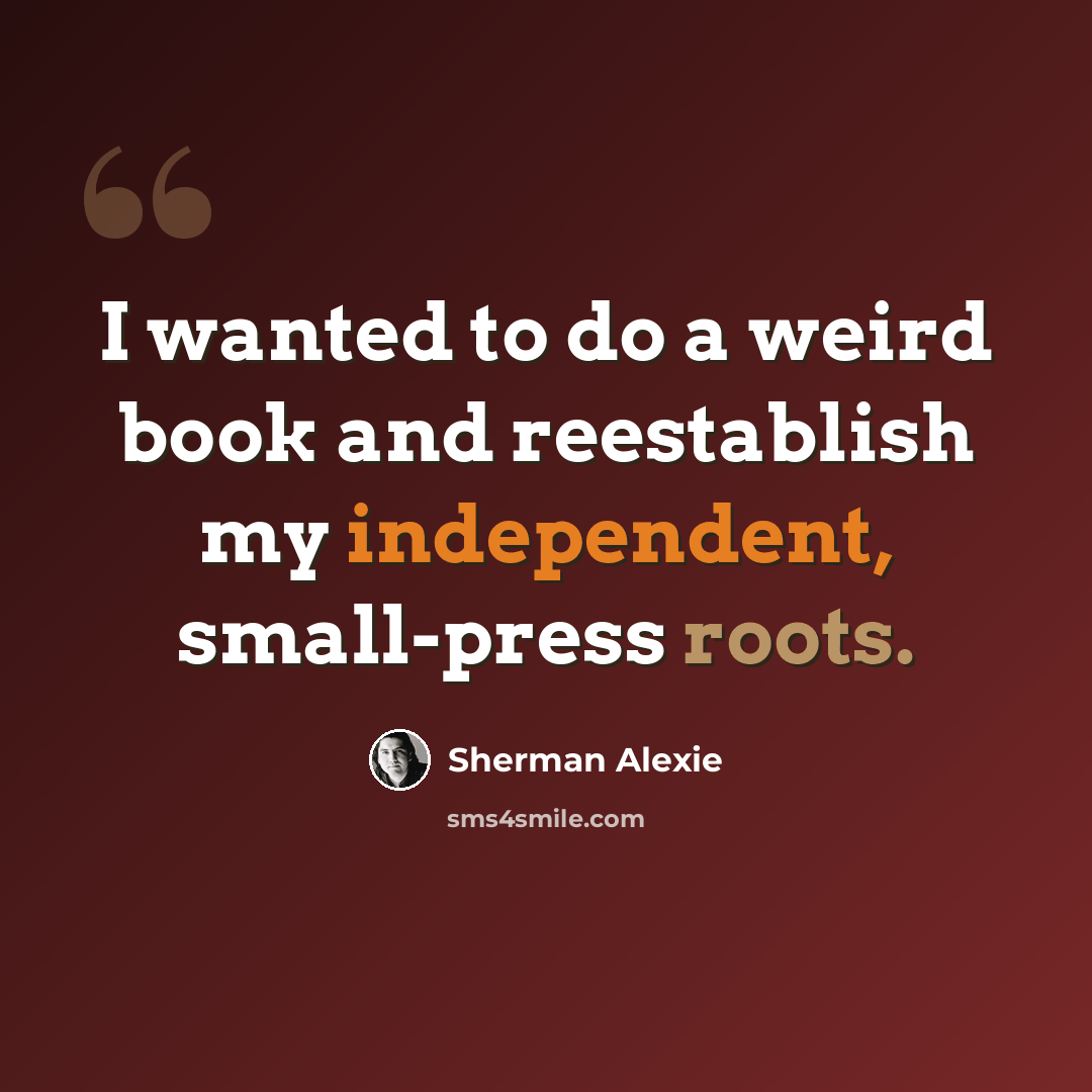 “I wanted to do a weird book and reestablish my independent, small-press roots.” quote by Sherman Alexie