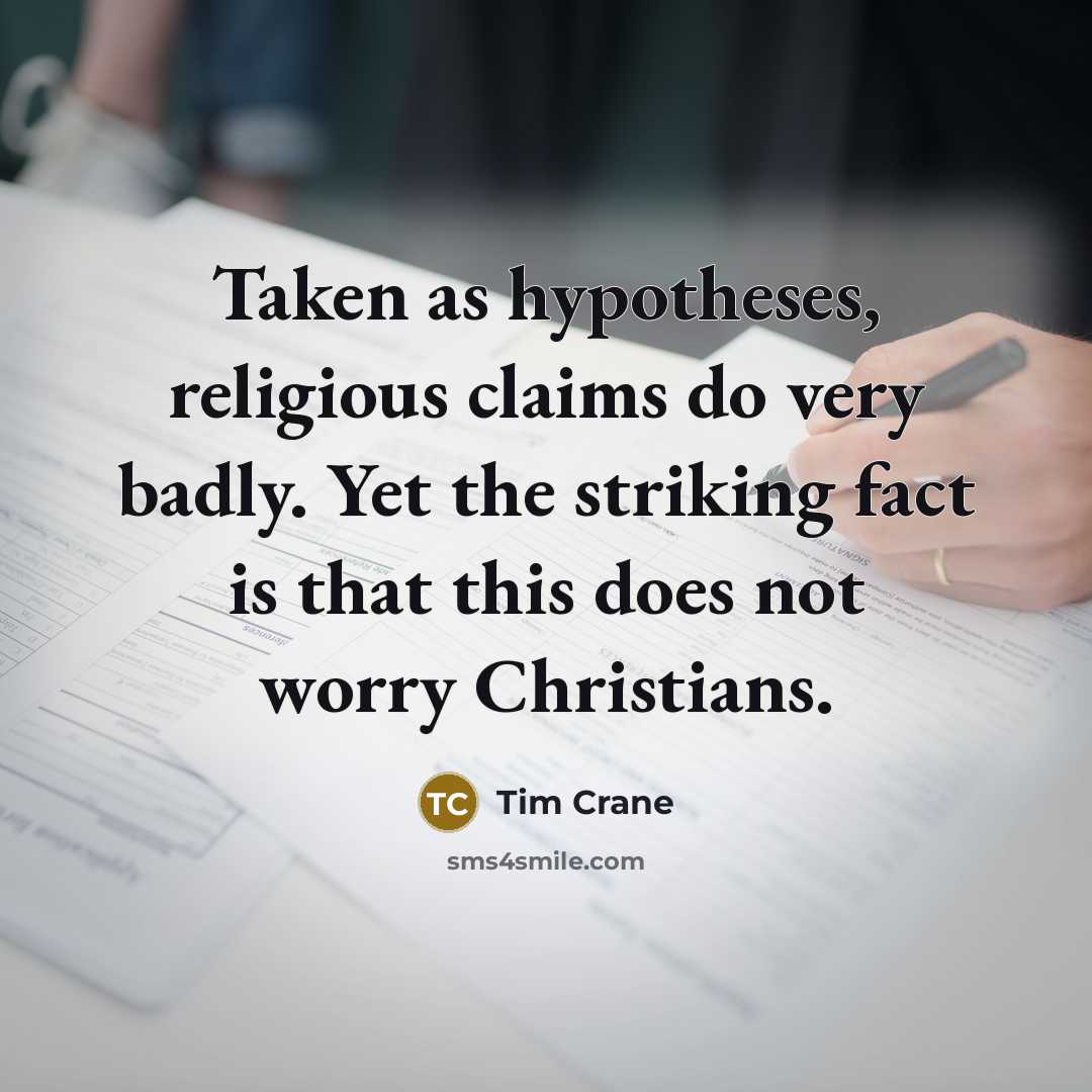 “Taken as hypotheses, religious claims do very badly. Yet the striking fact is that this does not worry Christians.” quote by Tim Crane
