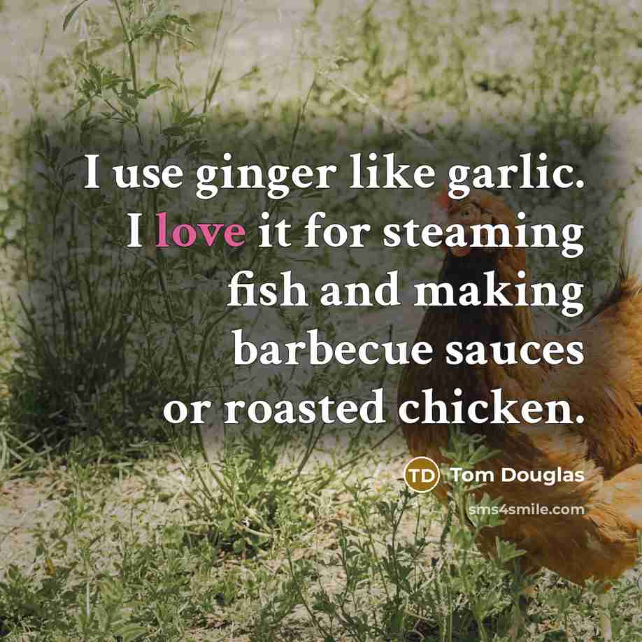 “I use ginger like garlic. I love it for steaming fish and making barbecue sauces or roasted chicken.” quote by Tom Douglas