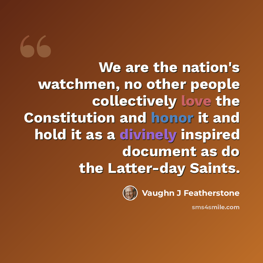 “We are the nation's watchmen, no other people collectively love the Constitution and honor it and hold it as a divinely inspired document as do the Latter-day Saints.” quote by Vaughn J Featherstone