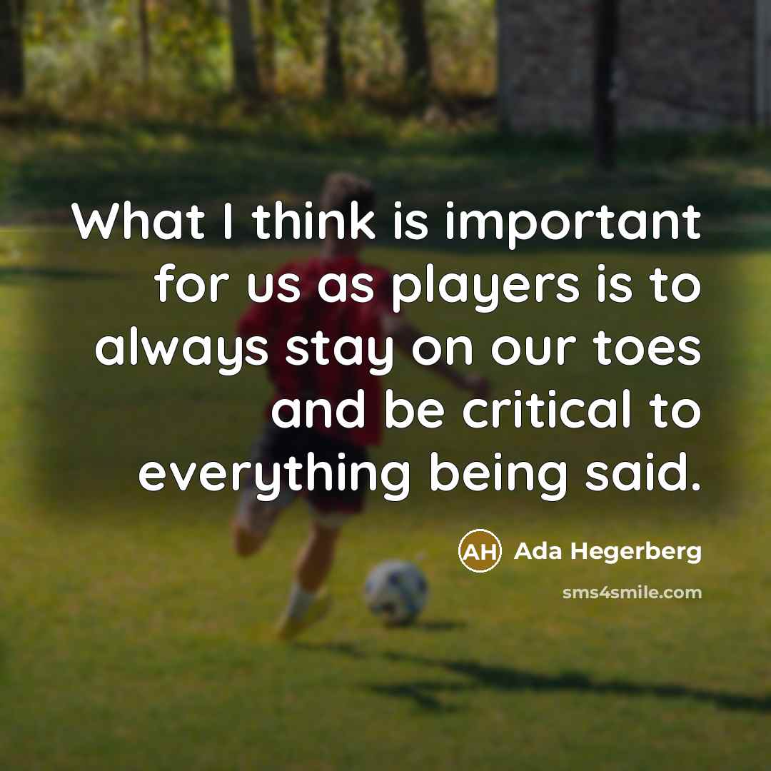 “What I think is important for us as players is to always stay on our toes and be critical to everything being said.” quote by Ada Hegerberg