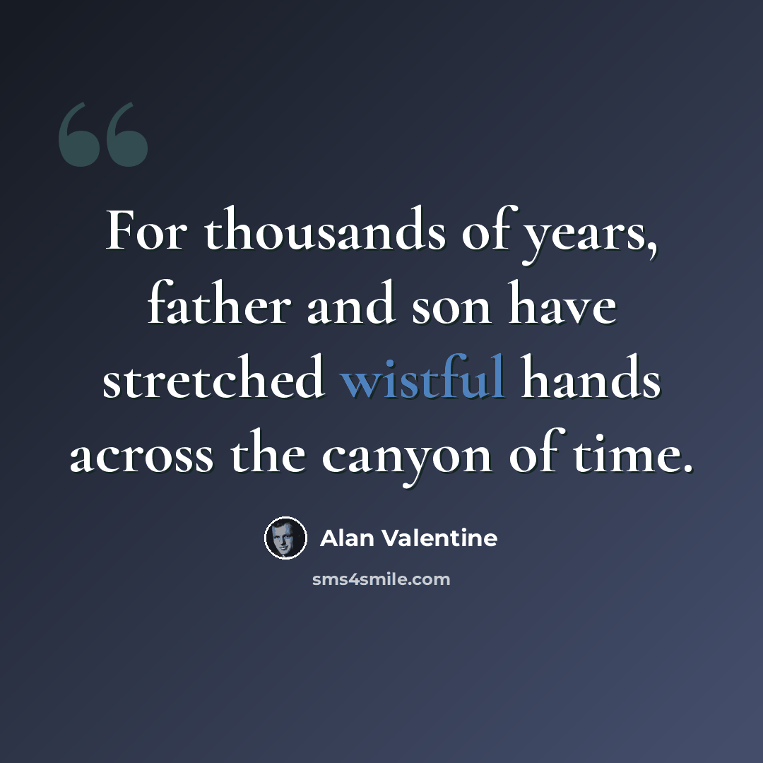 “For thousands of years, father and son have stretched wistful hands across the canyon of time.” quote by Alan Valentine