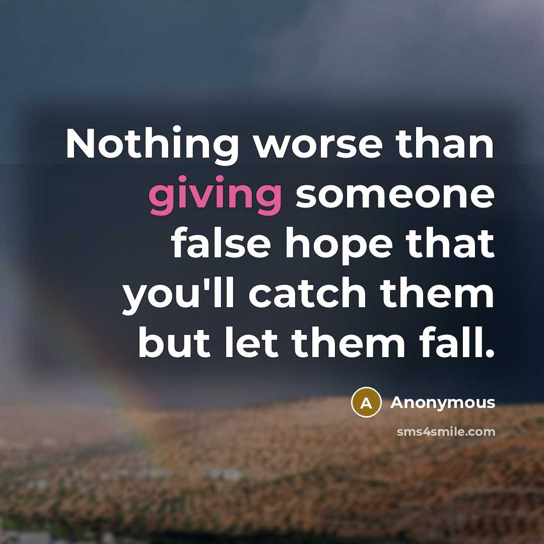 “Nothing worse than giving someone false hope that you'll catch them but let them fall.” quote by Anonymous