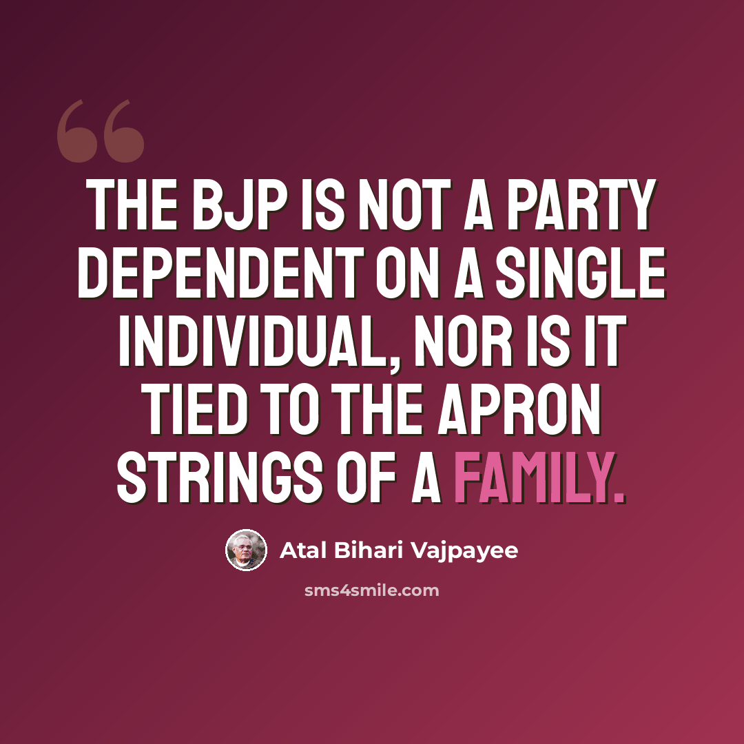 “The BJP is not a party dependent on a single individual, nor is it tied to the apron strings of a family.” quote by Atal Bihari Vajpayee