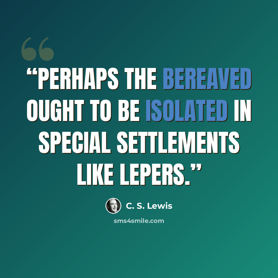 “Perhaps the bereaved ought to be isolated in special settlements like lepers.” quote by C. S. Lewis