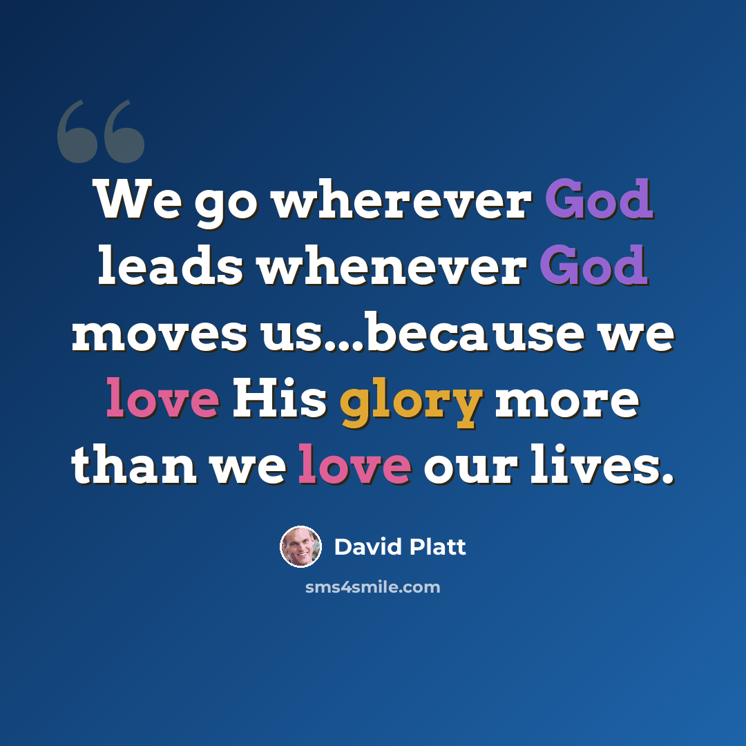 “We go wherever God leads whenever God moves us...because we love His glory more than we love our lives.” quote by David Platt