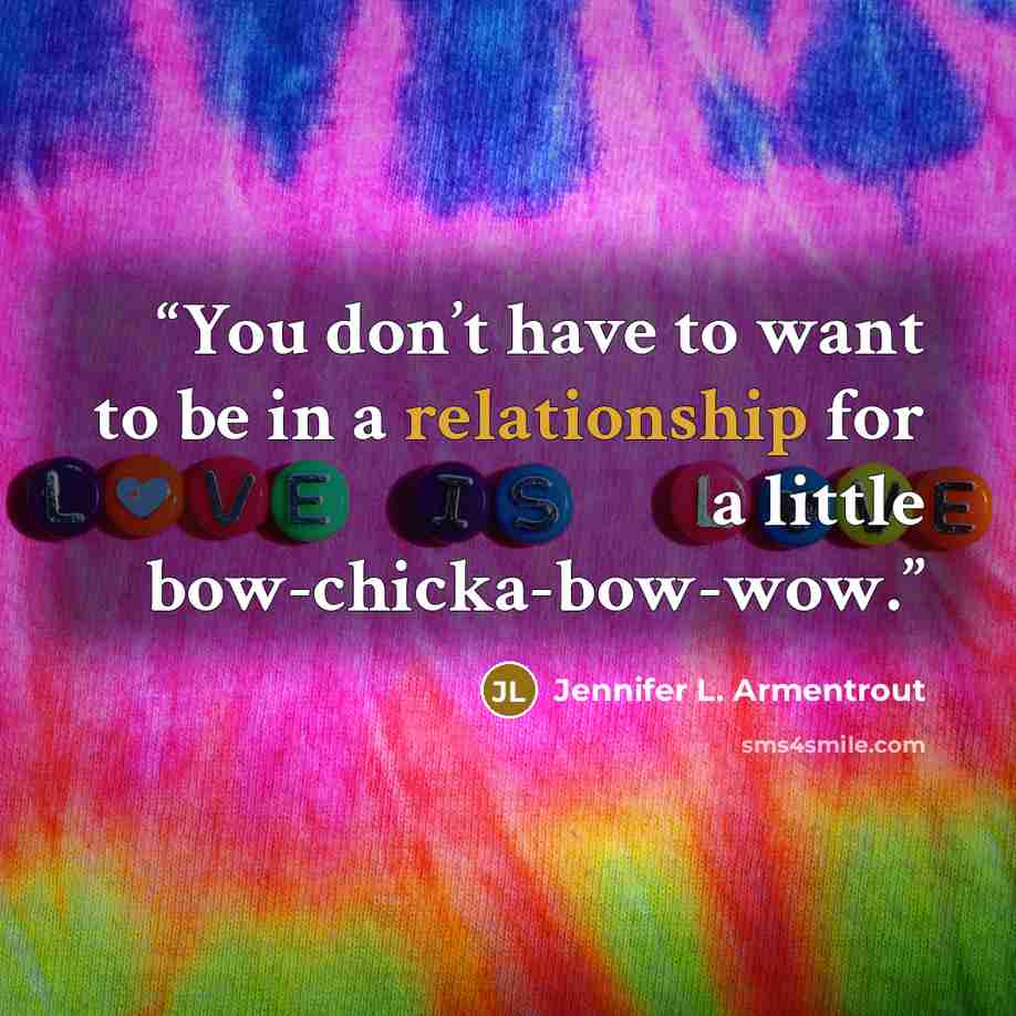 “You don’t have to want to be in a relationship for a little bow-chicka-bow-wow.” quote by Jennifer L. Armentrout