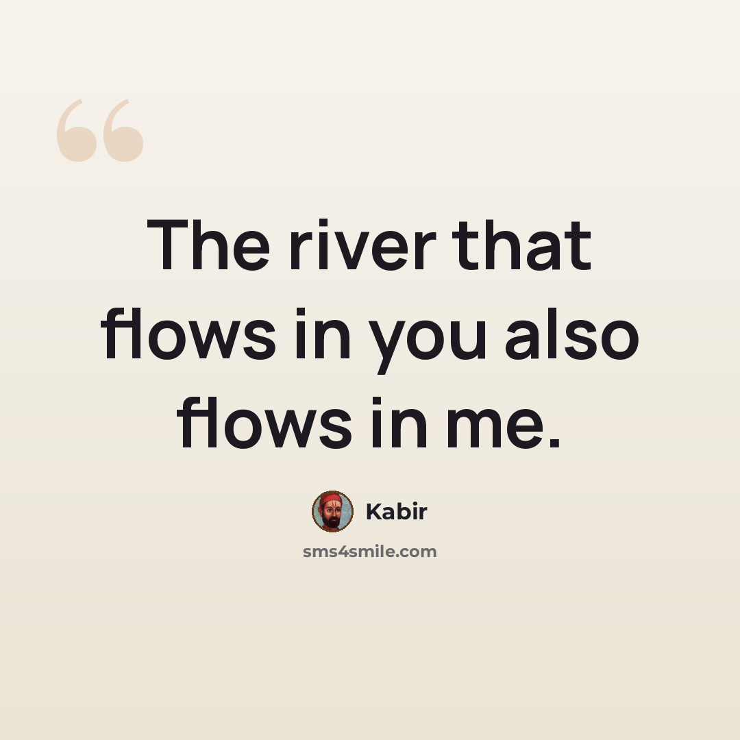 “The river that flows in you also flows in me.” quote by Kabir