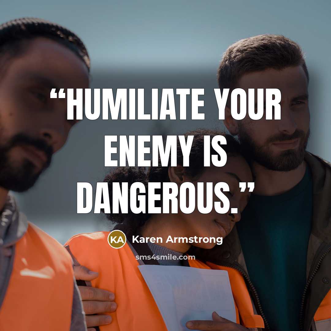 “Humiliate your enemy is dangerous.” quote by Karen Armstrong