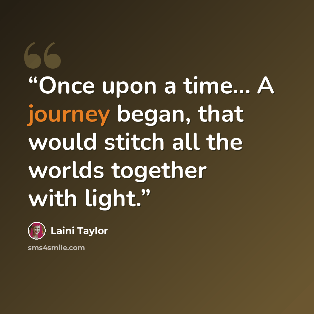 “Once upon a time… A journey began, that would stitch all the worlds together with light.” quote by Laini Taylor