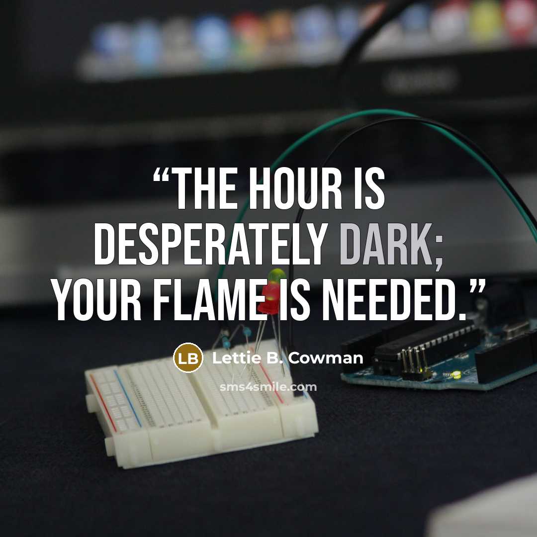 “The hour is desperately dark; your flame is needed.” quote by Lettie B. Cowman