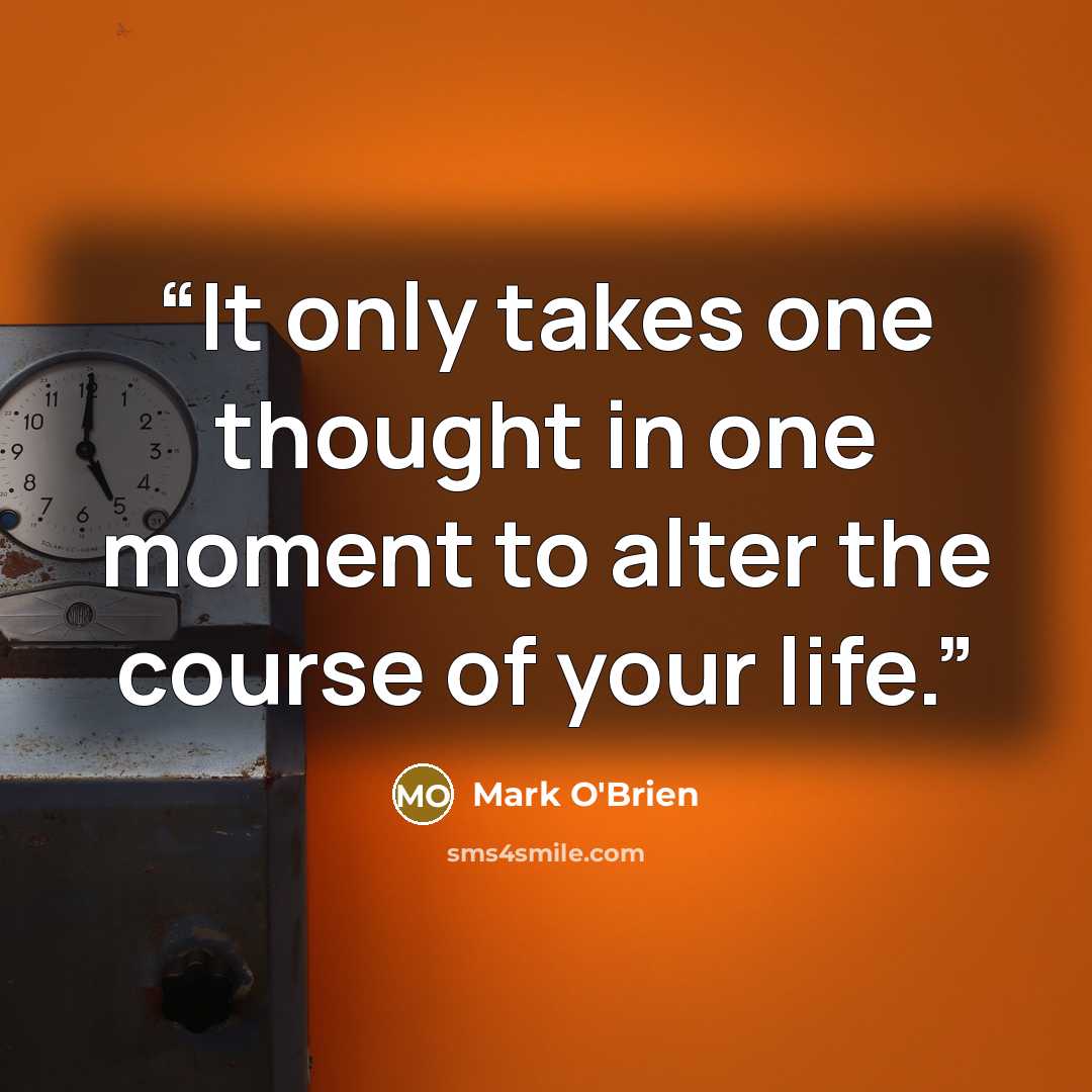 “It only takes one thought in one moment to alter the course of your life.” quote by Mark O'Brien