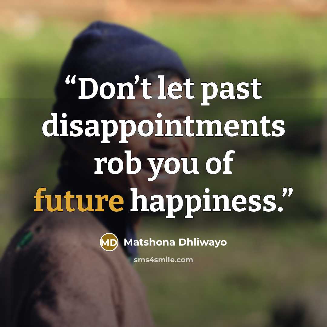 “Don’t let past disappointments rob you of future happiness.” quote by Matshona Dhliwayo