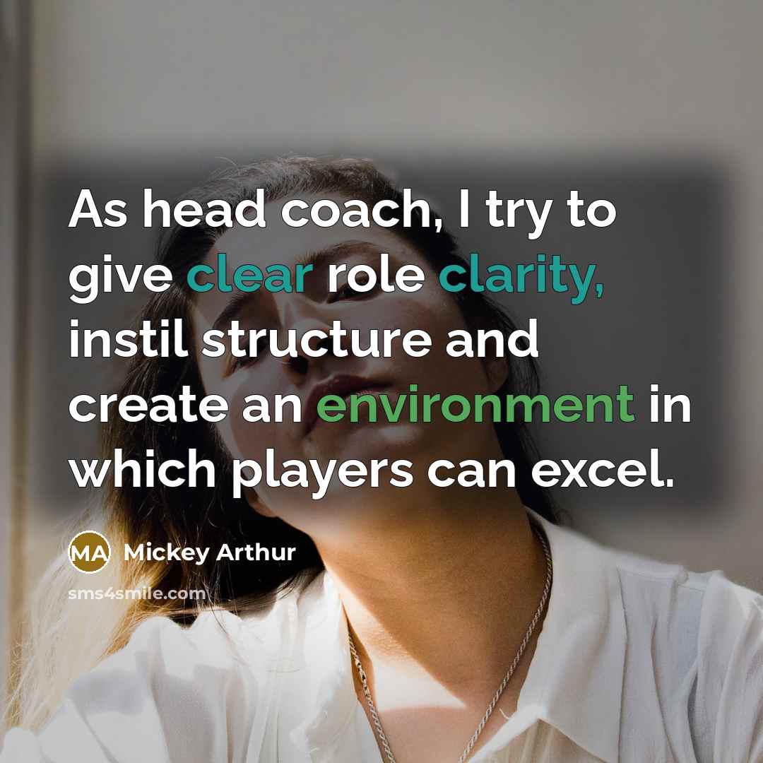 “As head coach, I try to give clear role clarity, instil structure and create an environment in which players can excel.” quote by Mickey Arthur