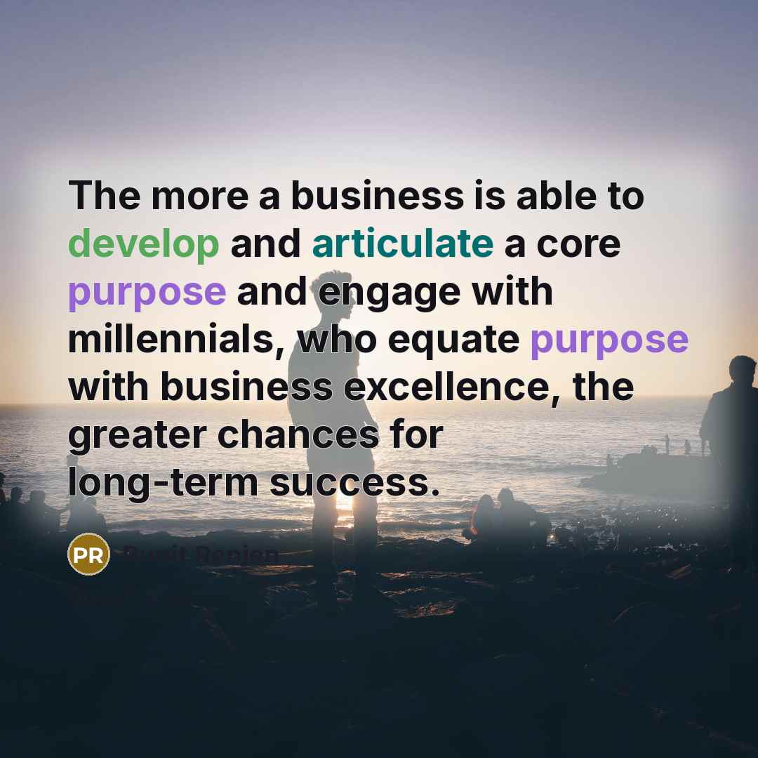 “The more a business is able to develop and articulate a core purpose and engage with millennials, who equate purpose with business excellence, the greater chances for long-term success.” quote by Punit Renjen