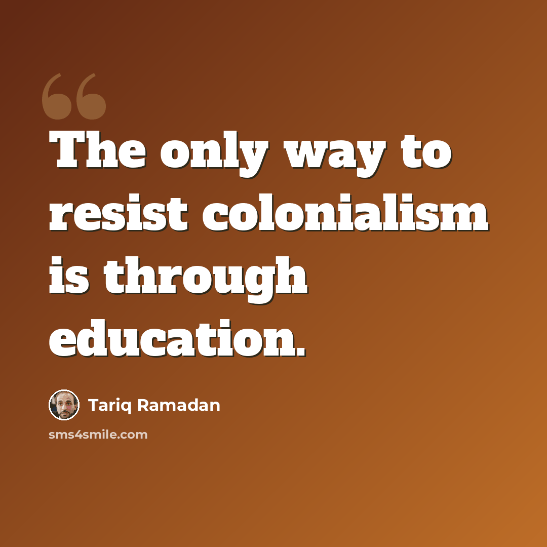“The only way to resist colonialism is through education.” quote by Tariq Ramadan