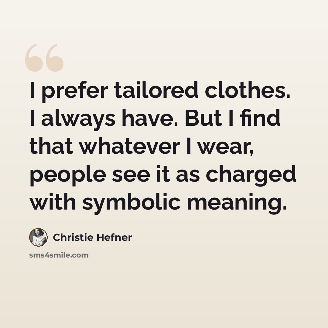 “I prefer tailored clothes. I always have. But I find that whatever I wear, people see it as charged with symbolic meaning.” quote by Christie Hefner