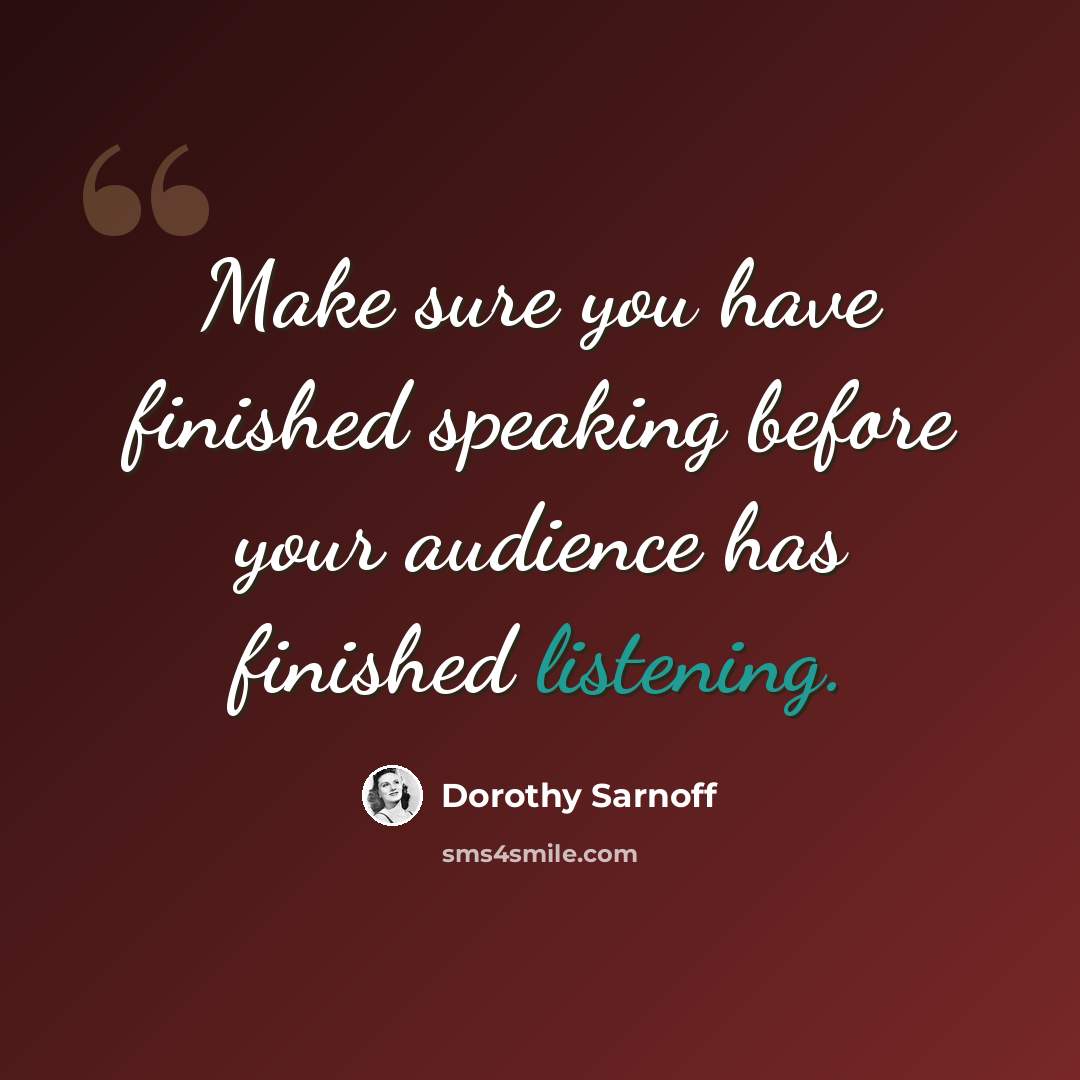 “Make sure you have finished speaking before your audience has finished listening.” quote by Dorothy Sarnoff