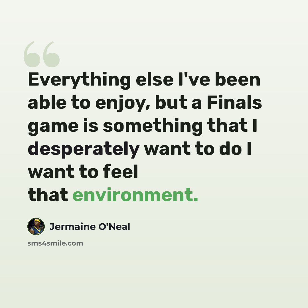 “Everything else I've been able to enjoy, but a Finals game is something that I desperately want to do I want to feel that environment.” quote by Jermaine O'Neal