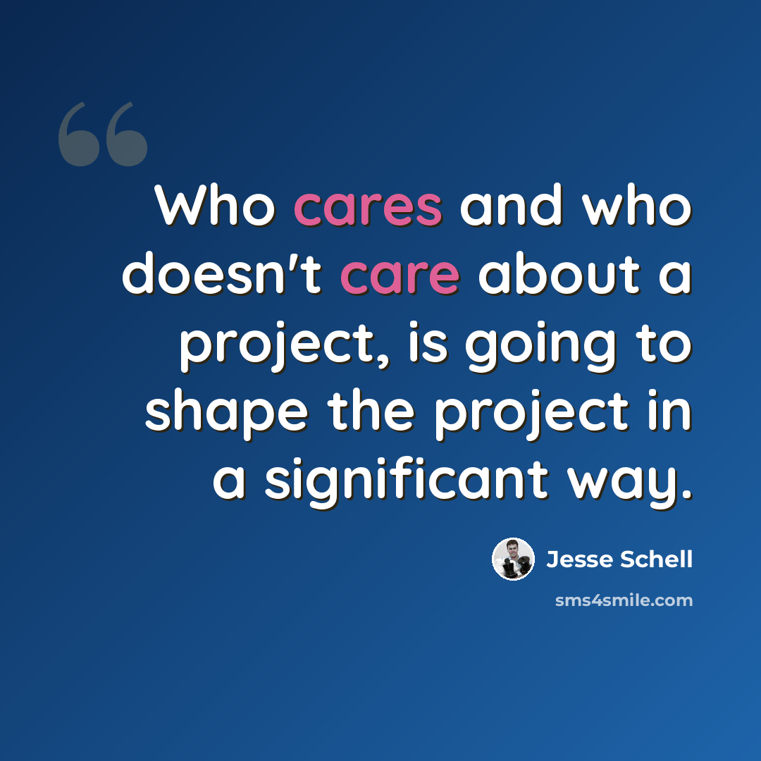 “Who cares and who doesn't care about a project, is going to shape the project in a significant way.” quote by Jesse Schell
