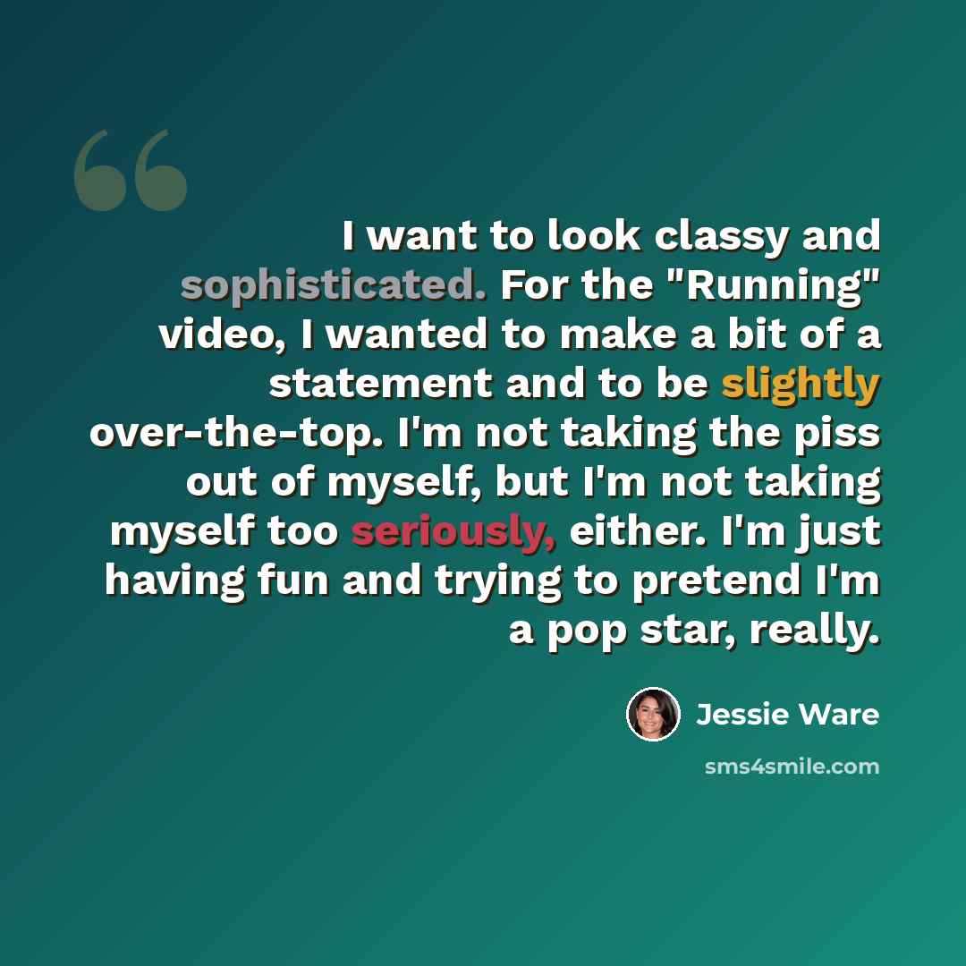 “I want to look classy and sophisticated. For the "Running" video, I wanted to make a bit of a statement and to be slightly over-the-top. I'm not taking the piss out of myself, but I'm not taking myself too seriously, either. I'm just having fun and trying to pretend I'm a pop star, really.” quote by Jessie Ware