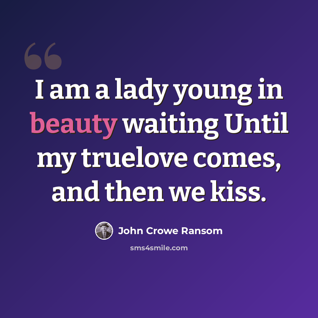 “I am a lady young in beauty waiting Until my truelove comes, and then we kiss.” quote by John Crowe Ransom