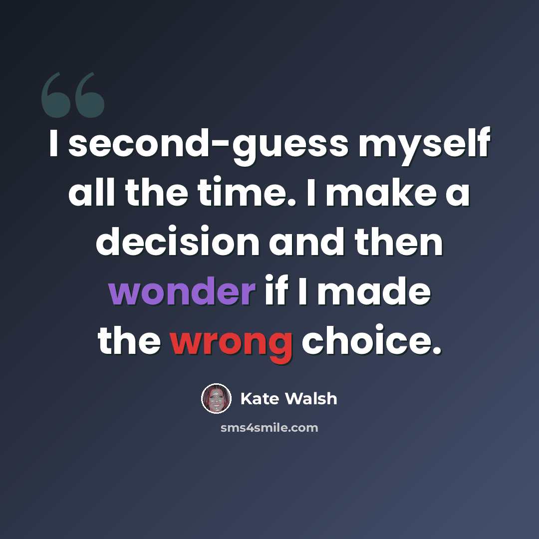 “I second-guess myself all the time. I make a decision and then wonder if I made the wrong choice.” quote by Kate Walsh